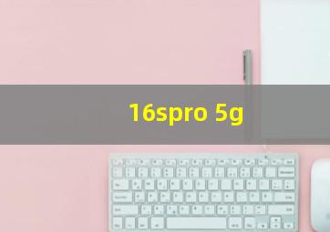 16spro 5g